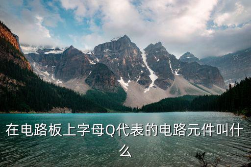 在电路板上字母Q代表的电路元件叫什么