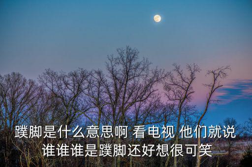 蹼脚是什么意思啊 看电视 他们就说 谁谁谁是蹼脚还好想很可笑