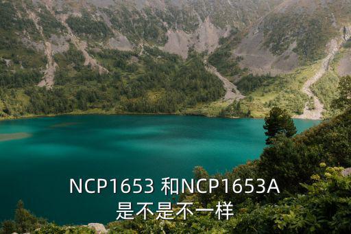 NCP1653 和NCP1653A是不是不一样