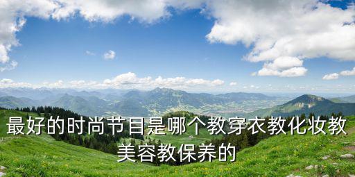 时尚节目哪个最好，有什么关于时尚的节目