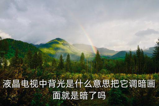 液晶电视中背光是什么意思把它调暗画面就是暗了吗