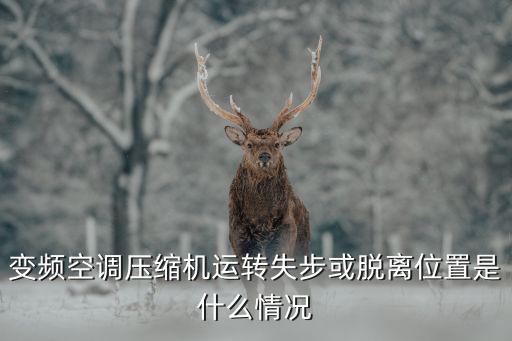 变频空调压缩机运转失步或脱离位置是什么情况