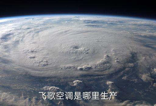 飞歌空调哪里的，飞歌空调是哪里生产