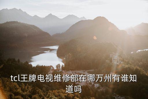 tcl王牌电视维修部在哪万州有谁知道吗