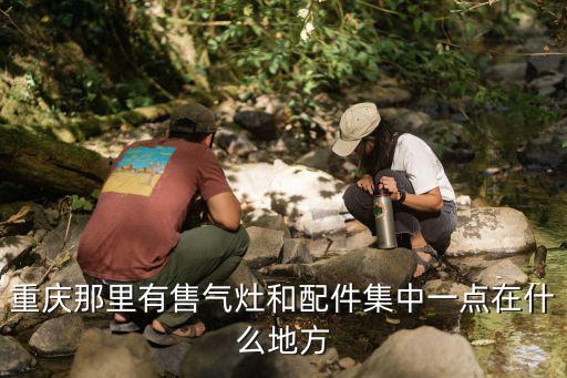 重庆那里有售气灶和配件集中一点在什么地方