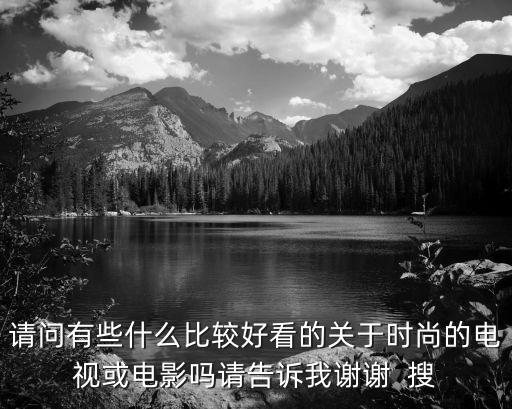请问有些什么比较好看的关于时尚的电视或电影吗请告诉我谢谢  搜