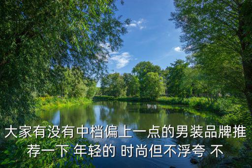 什么品牌男士服装时尚不贵，大家有没有中档偏上一点的男装品牌推荐一下 年轻的 时尚但不浮夸 不