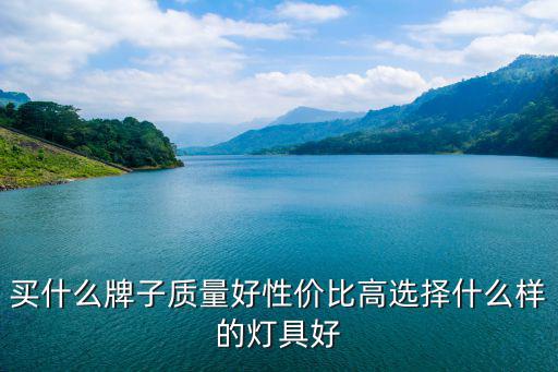 买什么牌子质量好性价比高选择什么样的灯具好