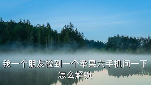 我一个朋友捡到一个苹果六手机问一下怎么解锁