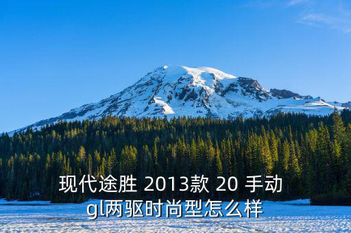现代途胜 2013款 20 手动 gl两驱时尚型怎么样