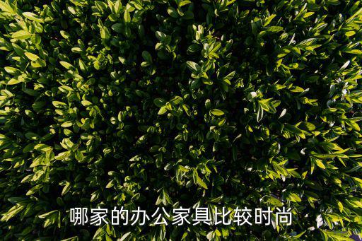 时尚办公桌哪个品牌靠谱，办公用品哪个牌子好