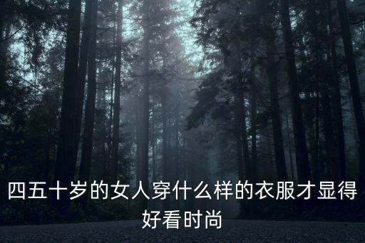 四五十岁的女人穿什么样的衣服才显得好看时尚