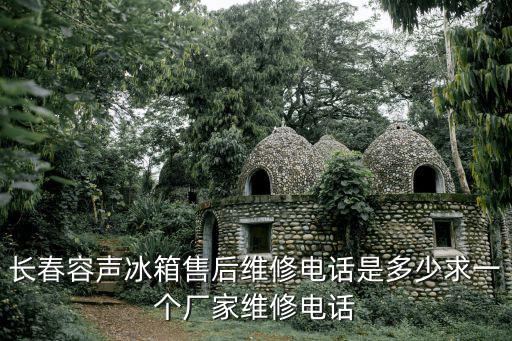 长春容声冰箱售后维修电话是多少求一个厂家维修电话