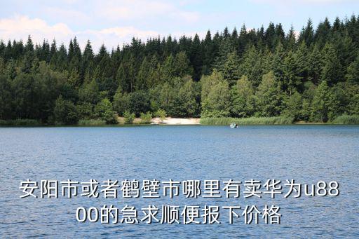 安阳市或者鹤壁市哪里有卖华为u8800的急求顺便报下价格
