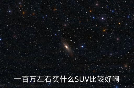一百万左右买什么SUV比较好啊