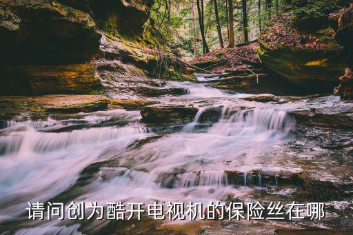 请问创为酷开电视机的保险丝在哪