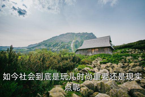 时尚与现实哪个更重要，你说人一生应该活的理智现实一点还是时尚逍遥自在一些好啊