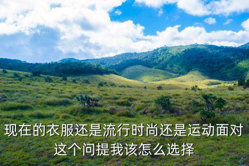 现在的衣服还是流行时尚还是运动面对这个问提我该怎么选择
