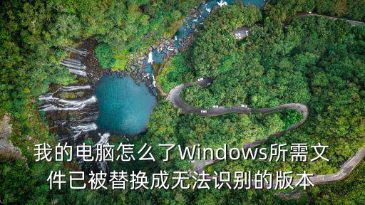 我的电脑怎么了Windows所需文件已被替换成无法识别的版本
