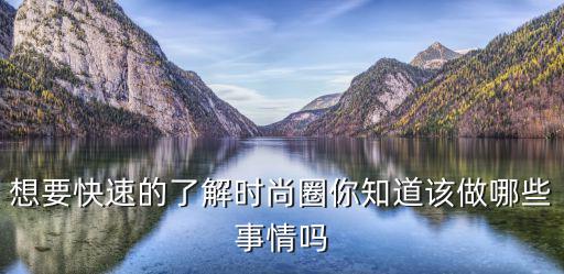 想要快速的了解时尚圈你知道该做哪些事情吗