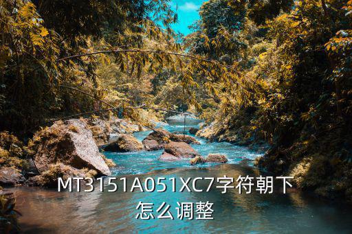 MT3151A051XC7字符朝下怎么调整