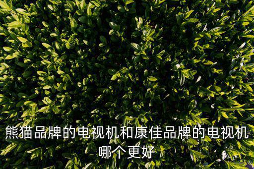 康佳和熊猫哪个好，熊猫牌和康佳的液晶电视哪种好