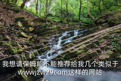 我想请保姆能不能推荐给我几个类似于wwwjzw29com这样的网站