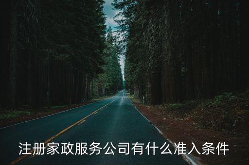 家政服务需要什么条件，注册家政服务公司有什么准入条件