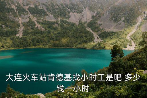 大连小时工多少钱，大连肯德基招小时工一般多少钱