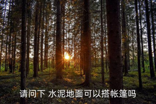请问下 水泥地面可以搭帐篷吗
