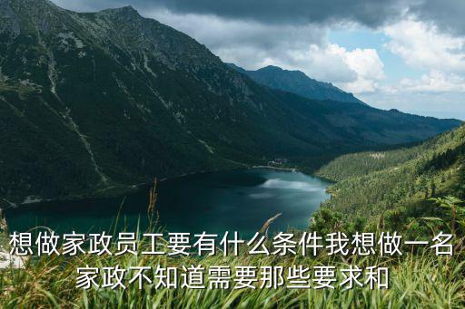 想做家政员工要有什么条件我想做一名家政不知道需要那些要求和