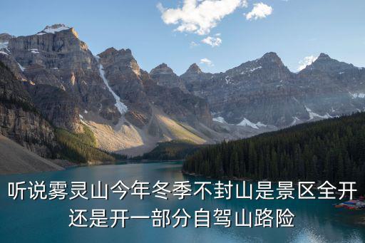 雾灵山什么时候封山，听说雾灵山今年冬季不封山是景区全开还是开一部分自驾山路险