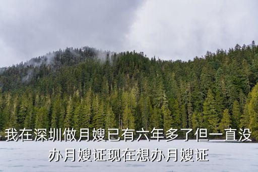 我在深圳做月嫂已有六年多了但一直没办月嫂证现在想办月嫂证