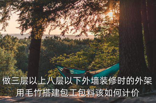 做三层以上八层以下外墙装修时的外架用毛竹搭建包工包料该如何计价