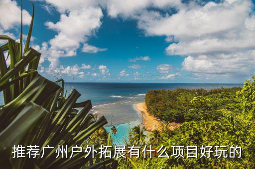 推荐广州户外拓展有什么项目好玩的