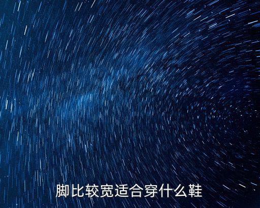 脚比较宽适合穿什么鞋