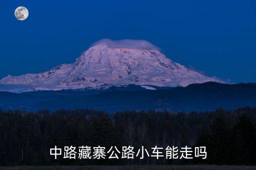 中路藏寨观景台怎么走，中路藏寨公路小车能走吗