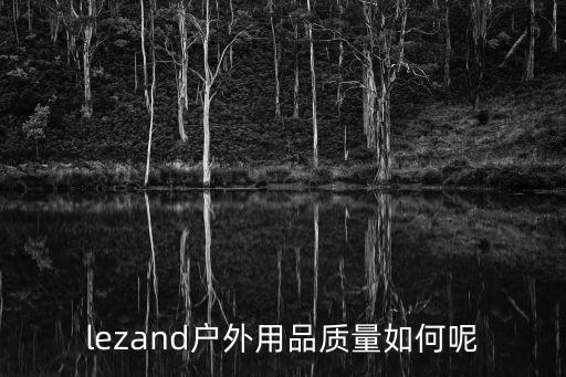 lezand户外用品质量如何呢