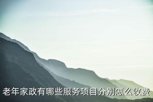 老年家政有哪些服务项目分别怎么收费