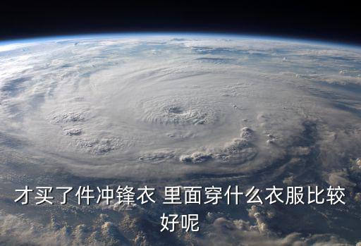 才买了件冲锋衣 里面穿什么衣服比较好呢