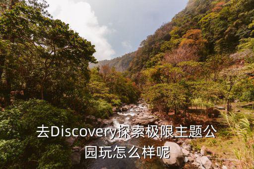 去Discovery探索极限主题公园玩怎么样呢