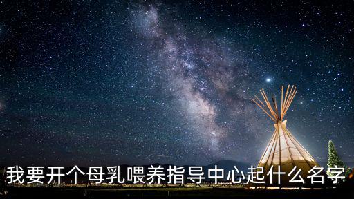 母婴护理中心起什么名字好，我要开个母乳喂养指导中心起什么名字
