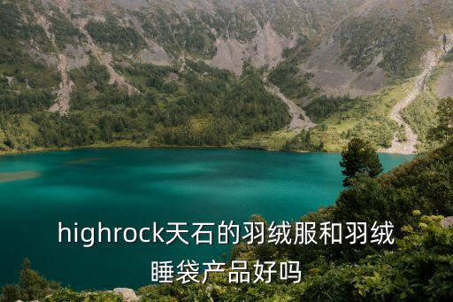 天石睡袋怎么样，据说highrock天石有一款复合片的睡袋可以调节温度哪位用过使用