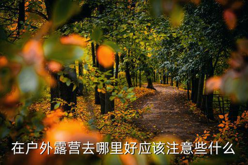 在户外露营去哪里好应该注意些什么