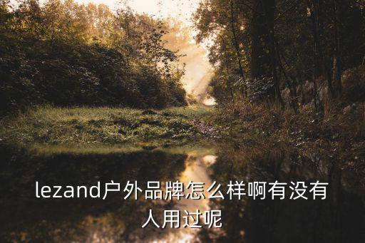 lezand户外品牌怎么样啊有没有人用过呢