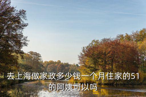 去上海做家政多少钱一个月住家的51的阿姨可以吗