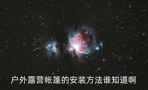 户外露营帐篷的安装方法谁知道啊