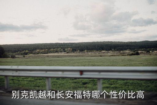 别克凯越和长安福特哪个性价比高