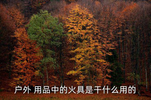 户外 用品中的火具是干什么用的