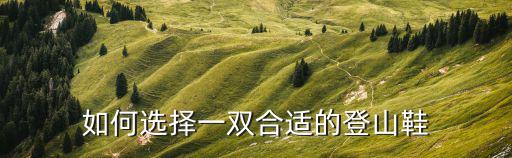 如何选择一双合适的登山鞋